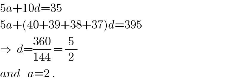 5a+10d=35  5a+(40+39+38+37)d=395  ⇒  d=((360)/(144)) = (5/2)  and   a=2 .  