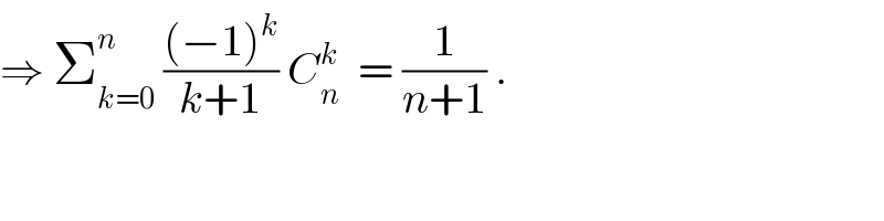 ⇒ Σ_(k=0) ^n  (((−1)^k )/(k+1)) C_n ^k   = (1/(n+1)) .  