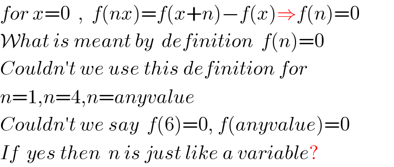 for x=0  ,  f(nx)=f(x+n)−f(x)⇒f(n)=0    What is meant by  definition  f(n)=0  Couldn′t we use this definition for  n=1,n=4,n=anyvalue  Couldn′t we say  f(6)=0, f(anyvalue)=0  If  yes then  n is just like a variable?  