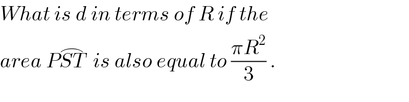 What is d in terms of R if the  area PST^(⌢)   is also equal to ((πR^2 )/3) .  