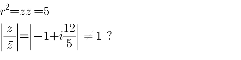 r^2 =zz^�  =5  ∣(z/z^� )∣=∣−1+i((12)/5)∣  ≠ 1  ?  