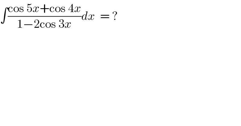 ∫((cos 5x+cos 4x)/(1−2cos 3x))dx  = ?  