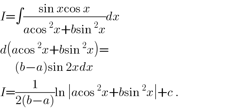 I=∫((sin xcos x)/(acos^2 x+bsin^2 x))dx  d(acos^2 x+bsin^2 x)=        (b−a)sin 2xdx  I=(1/(2(b−a)))ln ∣acos^2 x+bsin^2 x∣+c .  