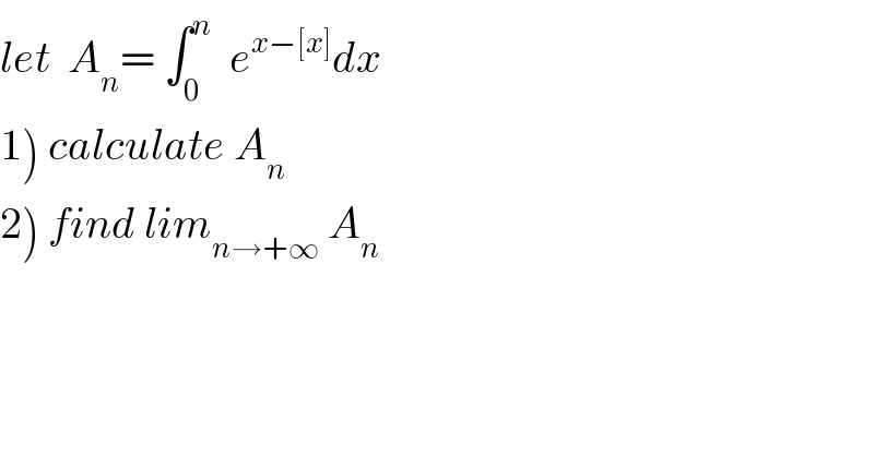 let  A_n = ∫_0 ^n   e^(x−[x]) dx  1) calculate A_n   2) find lim_(n→+∞)  A_n   