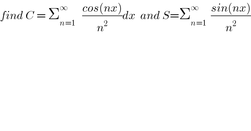 find C = Σ_(n=1) ^∞    ((cos(nx))/n^2 )dx  and S=Σ_(n=1) ^∞   ((sin(nx))/n^2 )  