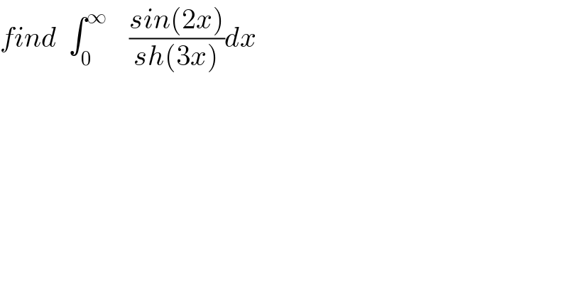 find  ∫_0 ^∞     ((sin(2x))/(sh(3x)))dx   
