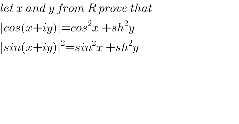 let x and y from R prove that  ∣cos(x+iy)∣=cos^2 x +sh^2 y  ∣sin(x+iy)∣^2 =sin^2 x +sh^2 y  