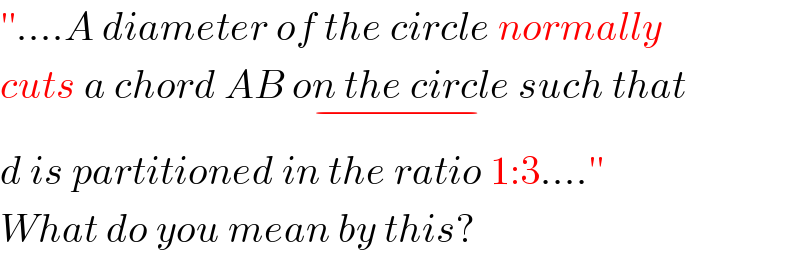 ′′....A diameter of the circle normally  cuts a chord AB on the circle_(−)  such that  d is partitioned in the ratio 1:3....′′  What do you mean by this?  