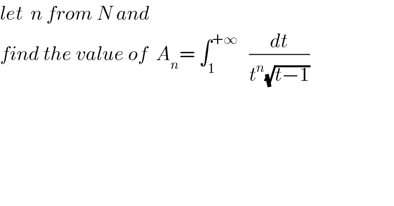 let  n from N and  find the value of  A_n = ∫_1 ^(+∞)    (dt/(t^n (√(t−1))))  