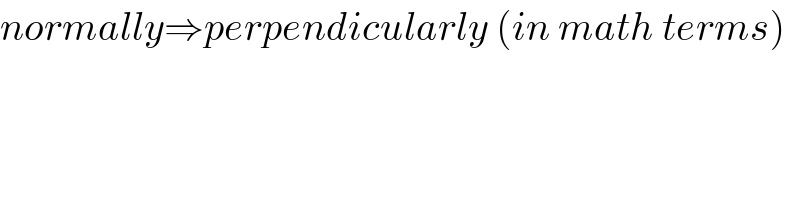 normally⇒perpendicularly (in math terms)  