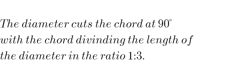   The diameter cuts the chord at 90°  with the chord divinding the length of  the diameter in the ratio 1:3.  