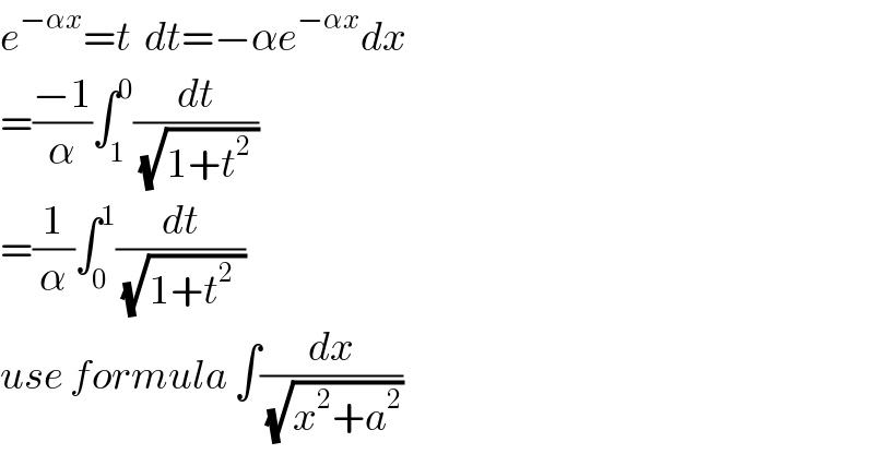 e^(−αx) =t  dt=−αe^(−αx) dx  =((−1)/α)∫_1 ^0 (dt/(√(1+t^2  )))  =(1/α)∫_0 ^1 (dt/(√(1+t^(2 )  )))  use formula ∫(dx/(√(x^2 +a^2 )))  