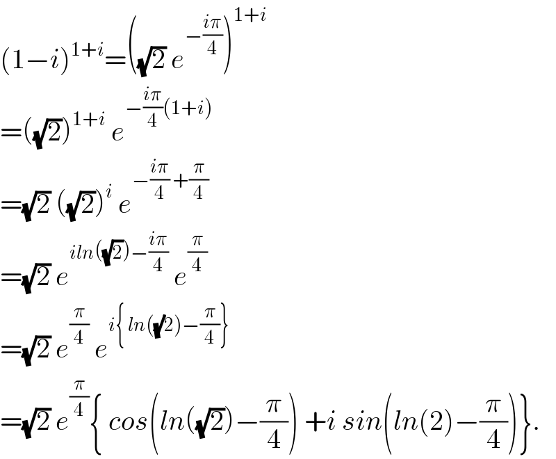 (1−i)^(1+i) =((√2) e^(−((iπ)/4)) )^(1+i)   =((√2))^(1+i)  e^(−((iπ)/4)(1+i))   =(√2) ((√2))^i  e^(−((iπ)/4) +(π/4))   =(√2) e^(iln((√2))−((iπ)/4))  e^(π/4)   =(√2) e^(π/4)  e^(i{ ln((√)2)−(π/4)})   =(√2) e^(π/4) { cos(ln((√2))−(π/4)) +i sin(ln(2)−(π/4))}.  