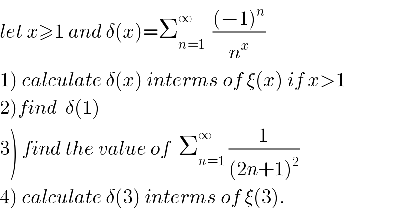 let x≥1 and δ(x)=Σ_(n=1) ^∞   (((−1)^n )/n^x )  1) calculate δ(x) interms of ξ(x) if x>1  2)find  δ(1)  3) find the value of  Σ_(n=1) ^∞  (1/((2n+1)^2 ))  4) calculate δ(3) interms of ξ(3).  