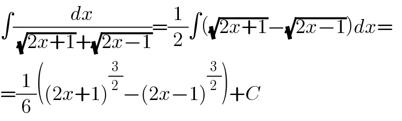 ∫(dx/((√(2x+1))+(√(2x−1))))=(1/2)∫((√(2x+1))−(√(2x−1)))dx=  =(1/6)((2x+1)^(3/2) −(2x−1)^(3/2) )+C  
