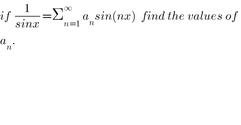 if  (1/(sinx)) =Σ_(n=1) ^∞  a_n sin(nx)  find the values of  a_n .  