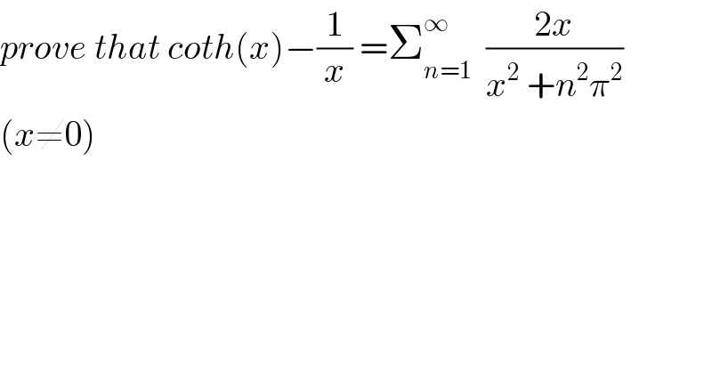 prove that coth(x)−(1/x) =Σ_(n=1) ^∞   ((2x)/(x^2  +n^2 π^2 ))  (x≠0)  