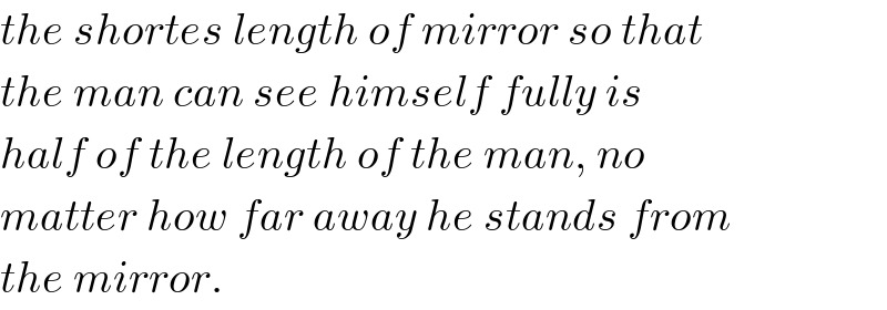 the shortes length of mirror so that  the man can see himself fully is  half of the length of the man, no  matter how far away he stands from  the mirror.  