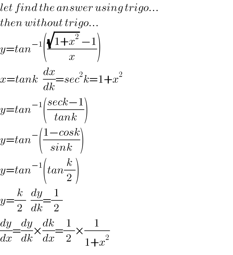 let find the answer using trigo...  then without trigo...  y=tan^(−1) ((((√(1+x^2 )) −1)/x))  x=tank   (dx/dk)=sec^2 k=1+x^2   y=tan^(−1) (((seck−1)/(tank)))  y=tan^− (((1−cosk)/(sink)))  y=tan^(−1) (tan(k/2))  y=(k/2)   (dy/dk)=(1/2)  (dy/dx)=(dy/dk)×(dk/dx)=(1/2)×(1/(1+x^2 ))  