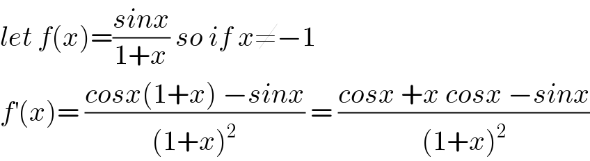 let f(x)=((sinx)/(1+x)) so if x≠−1  f^′ (x)= ((cosx(1+x) −sinx)/((1+x)^2 )) = ((cosx +x cosx −sinx)/((1+x)^2 ))  