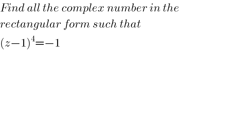 Find all the complex number in the  rectangular form such that  (z−1)^4 =−1    