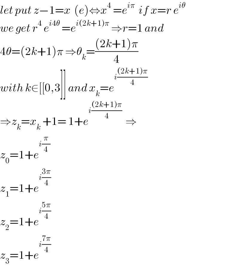 let put z−1=x  (e)⇔x^4  =e^(iπ)   if x=r e^(iθ)   we get r^4  e^(i4θ)  =e^(i(2k+1)π)  ⇒r=1 and  4θ=(2k+1)π ⇒θ_k =(((2k+1)π)/4)  with k∈[[0,3]] and x_k =e^(i(((2k+1)π)/4))   ⇒z_k =x_k  +1= 1+e^(i(((2k+1)π)/4))   ⇒  z_0 =1+e^(i(π/4))   z_1 =1+e^(i((3π)/4))   z_2 =1+e^(i((5π)/4))   z_3 =1+e^(i((7π)/4))   