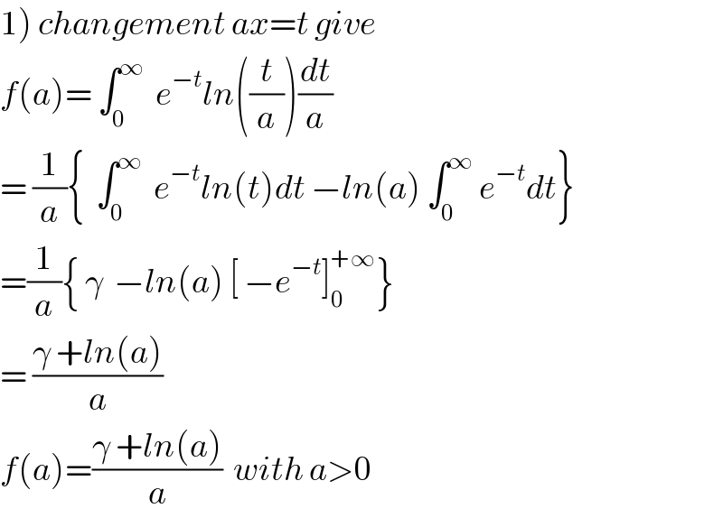 1) changement ax=t give  f(a)= ∫_0 ^∞   e^(−t) ln((t/a))(dt/a)  = (1/a){  ∫_0 ^∞   e^(−t) ln(t)dt −ln(a) ∫_0 ^∞  e^(−t) dt}  =(1/a){ γ  −ln(a) [ −e^(−t) ]_0 ^(+∞) }  = ((γ +ln(a))/a)  f(a)=((γ +ln(a))/a)  with a>0  