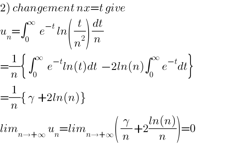 2) changement nx=t give  u_n =∫_0 ^∞   e^(−t)  ln( (t/n^2 )) (dt/n)  =(1/n){ ∫_0 ^∞   e^(−t) ln(t)dt  −2ln(n)∫_0 ^∞  e^(−t) dt}  =(1/n){ γ  +2ln(n)}  lim_(n→+∞)  u_n =lim_(n→+∞) ( (γ/n) +2((ln(n))/n))=0  