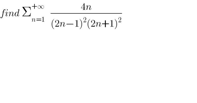 find Σ_(n=1) ^(+∞)    ((4n)/((2n−1)^2 (2n+1)^2 ))  