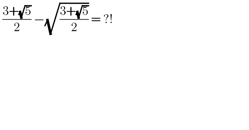  ((3+(√5))/2) −(√((3+(√5))/2)) = ?!  