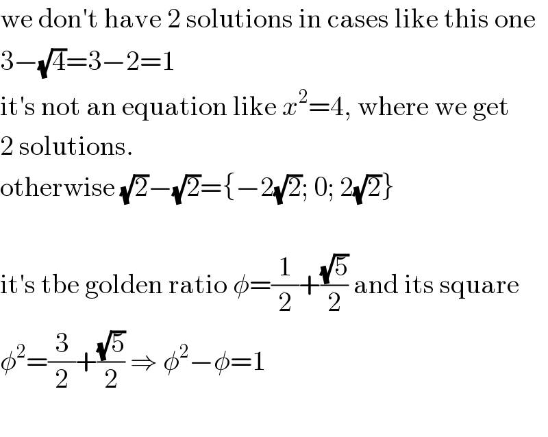 we don′t have 2 solutions in cases like this one  3−(√4)=3−2=1  it′s not an equation like x^2 =4, where we get  2 solutions.  otherwise (√2)−(√2)={−2(√2); 0; 2(√2)}    it′s tbe golden ratio φ=(1/2)+((√5)/2) and its square  φ^2 =(3/2)+((√5)/2) ⇒ φ^2 −φ=1    
