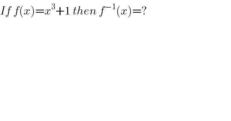 If f(x)=x^3 +1 then f^(−1) (x)=?  