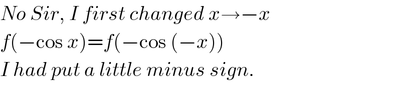 No Sir, I first changed x→−x  f(−cos x)=f(−cos (−x))  I had put a little minus sign.  