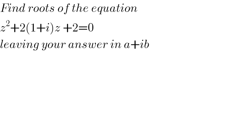 Find roots of the equation  z^2 +2(1+i)z +2=0  leaving your answer in a+ib  