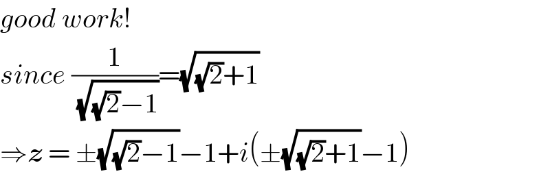 good work!  since (1/(√((√2)−1)))=(√((√2)+1))  ⇒z = ±(√((√2)−1))−1+i(±(√((√2)+1))−1)  