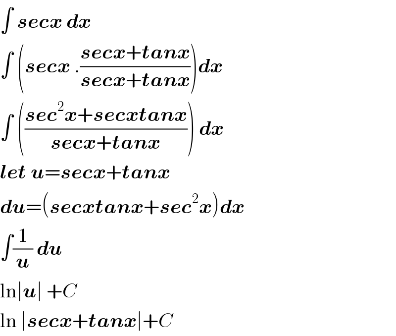 ∫ secx dx  ∫ (secx .((secx+tanx)/(secx+tanx)))dx  ∫ (((sec^2 x+secxtanx)/(secx+tanx))) dx  let u=secx+tanx  du=(secxtanx+sec^2 x)dx  ∫(1/u) du  ln∣u∣ +C  ln ∣secx+tanx∣+C  