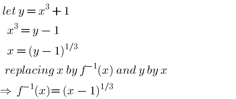  let y = x^3  + 1      x^3  = y − 1     x = (y − 1)^(1/3)     replacing x by f^(−1) (x) and y by x  ⇒  f^(−1) (x)= (x − 1)^(1/3)   