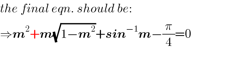 the final eqn. should be:  ⇒m^2 +m(√(1−m^2 ))+sin^(−1) m−(π/4)=0  