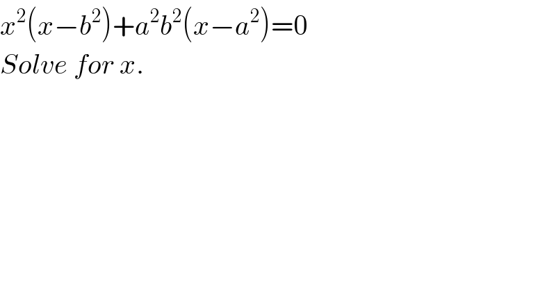 x^2 (x−b^2 )+a^2 b^2 (x−a^2 )=0  Solve for x.  