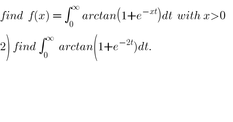 find  f(x) = ∫_0 ^∞  arctan(1+e^(−xt) )dt  with x>0  2) find ∫_0 ^∞   arctan(1+e^(−2t) )dt.  