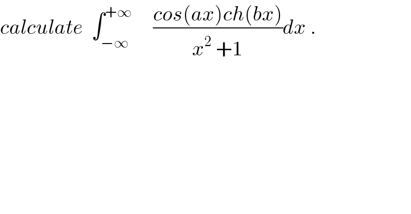 calculate  ∫_(−∞) ^(+∞)      ((cos(ax)ch(bx))/(x^2  +1))dx .  