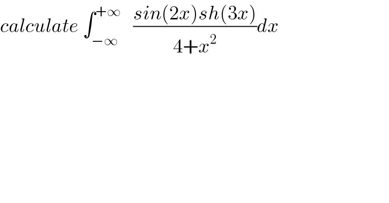 calculate ∫_(−∞) ^(+∞)    ((sin(2x)sh(3x))/(4+x^2 ))dx  
