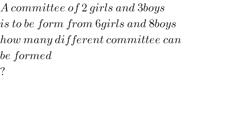 A committee of 2 girls and 3boys  is to be form from 6girls and 8boys  how many different committee can  be formed  ?  