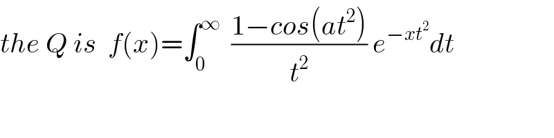 the Q is  f(x)=∫_0 ^∞   ((1−cos(at^2 ))/t^2 ) e^(−xt^2 ) dt  