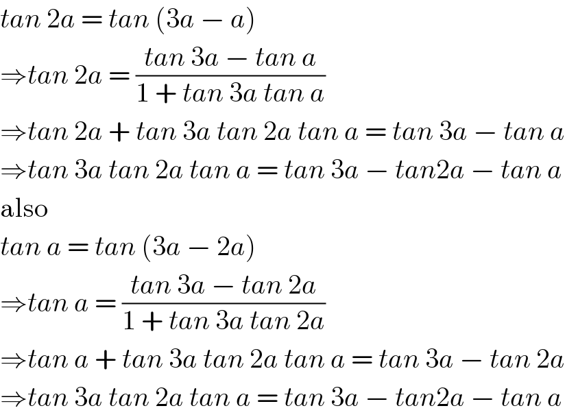 tan 2a = tan (3a − a)  ⇒tan 2a = ((tan 3a − tan a)/(1 + tan 3a tan a))  ⇒tan 2a + tan 3a tan 2a tan a = tan 3a − tan a  ⇒tan 3a tan 2a tan a = tan 3a − tan2a − tan a  also  tan a = tan (3a − 2a)  ⇒tan a = ((tan 3a − tan 2a)/(1 + tan 3a tan 2a))  ⇒tan a + tan 3a tan 2a tan a = tan 3a − tan 2a  ⇒tan 3a tan 2a tan a = tan 3a − tan2a − tan a  