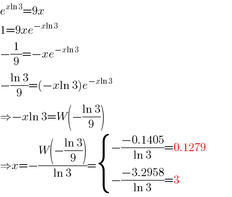 e^(xln 3) =9x  1=9xe^(−xln 3)   −(1/9)=−xe^(−xln 3)   −((ln 3)/9)=(−xln 3)e^(−xln 3)   ⇒−xln 3=W(−((ln 3)/9))  ⇒x=−((W(−((ln 3)/9)))/(ln 3))= { ((−((−0.1405)/(ln 3))=0.1279)),((−((−3.2958)/(ln 3))=3)) :}  