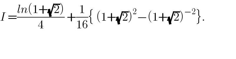 I =((ln(1+(√2)))/4) +(1/(16)){ (1+(√2))^2 −(1+(√2))^(−2) }.  