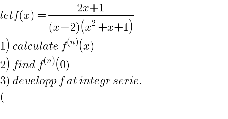 letf(x) = ((2x+1)/((x−2)(x^2  +x+1)))  1) calculate f^((n)) (x)  2) find f^((n)) (0)  3) developp f at integr serie.  (  