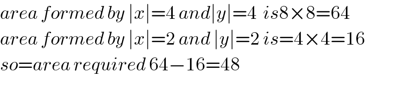 area formed by ∣x∣=4 and∣y∣=4  is8×8=64  area formed by ∣x∣=2 and ∣y∣=2 is=4×4=16  so=area required 64−16=48    