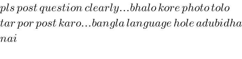 pls post question clearly...bhalo kore photo tolo  tar por post karo...bangla language hole adubidha  nai  